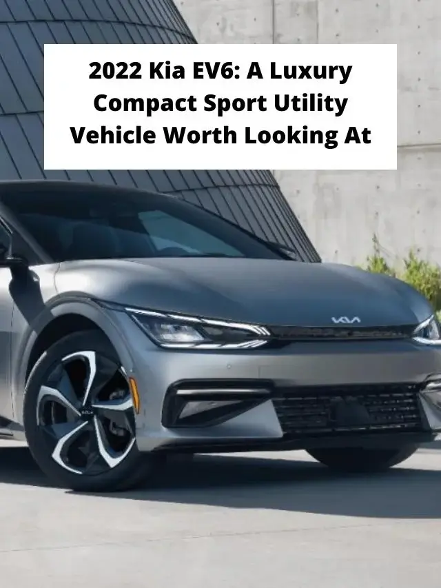 2022 Kia EV6: A Luxury Compact Sport Utility Vehicle Worth Looking At