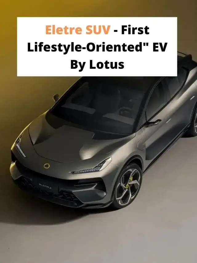 Eletre SUV- First Lifestyle-Oriented EV By Lotus