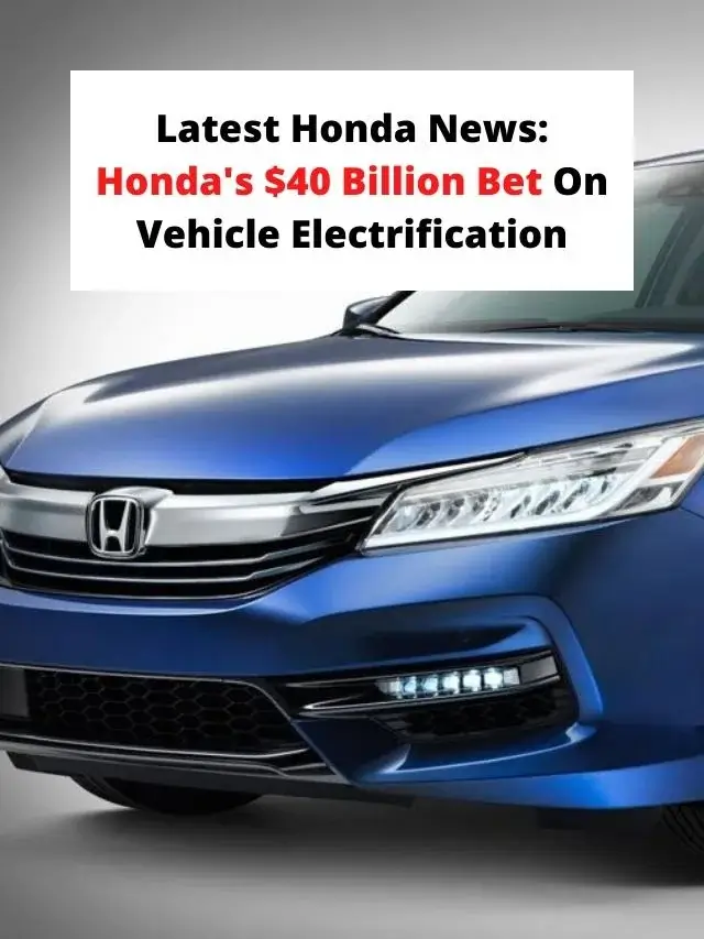 Latest Honda News: Honda's $40 Billion Bet On Vehicle Electrification