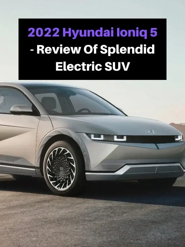 2022 Hyundai Ioniq 5- Review Of Splendid Electric SUV