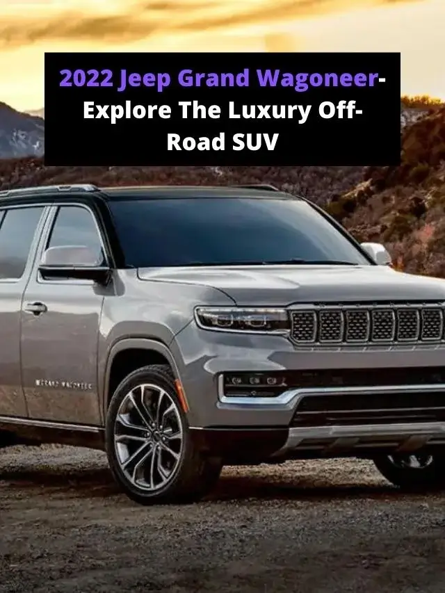 2022 Jeep Grand Wagoneer- Explore The Luxury Off-Road SUV