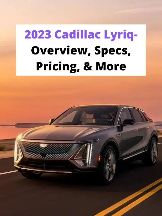 2023 Cadillac Lyriq- Overview, Specs, Pricing, & More